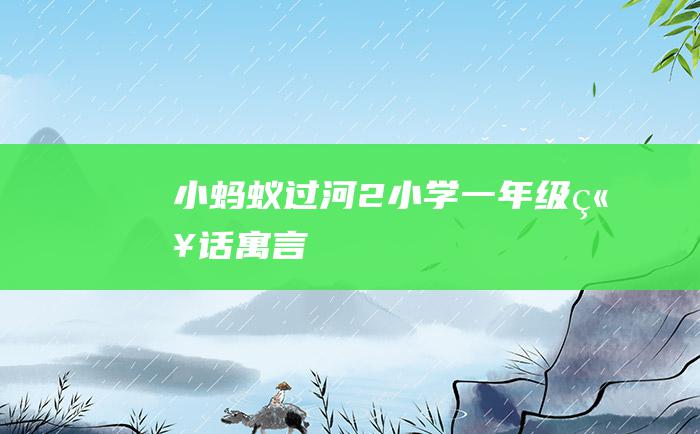 小蚂蚁过河 2 小学一年级童话寓言