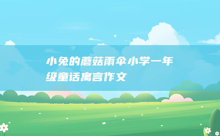 小兔的蘑菇雨伞 小学一年级童话寓言作文