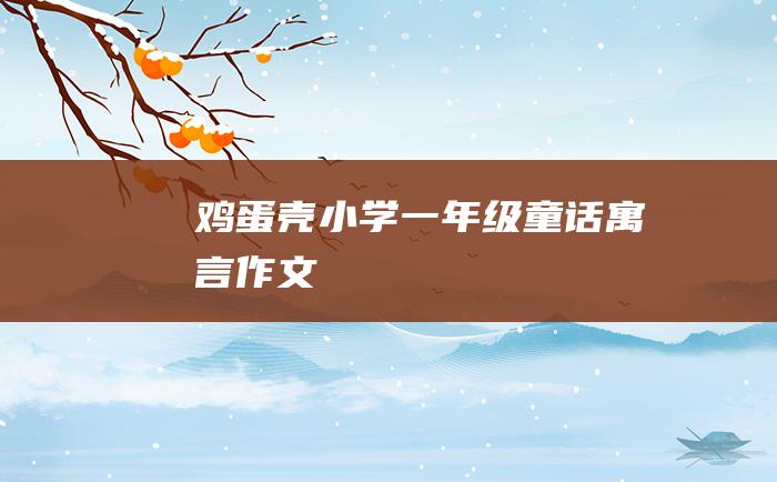 鸡蛋壳 小学一年级童话寓言作文