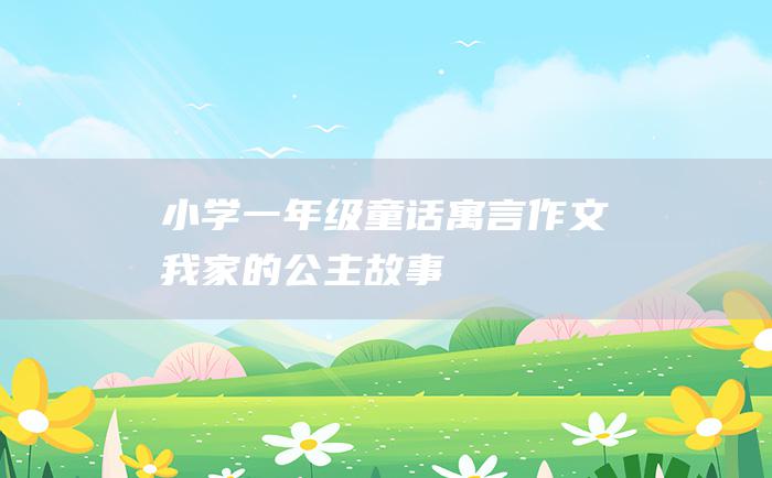 小学一年级童话寓言作文 我家的公主故事