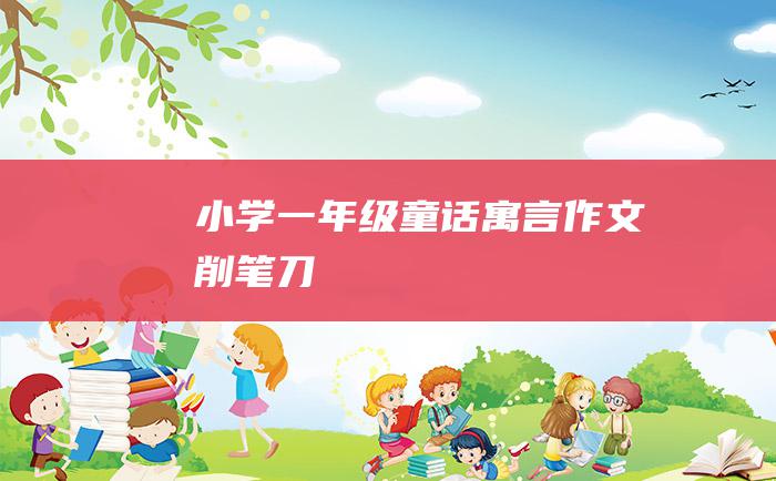 小学一年级童话寓言作文 削笔刀