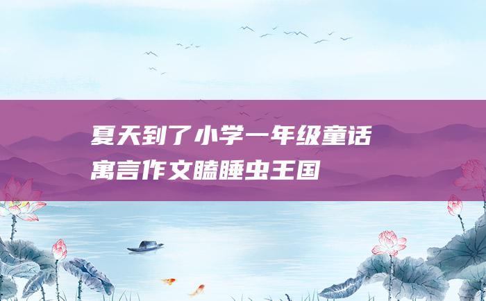 夏天到了 小学一年级童话寓言作文 瞌睡虫王国