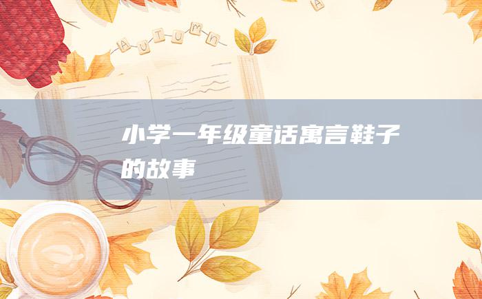 小学一年级童话寓言 鞋子的故事