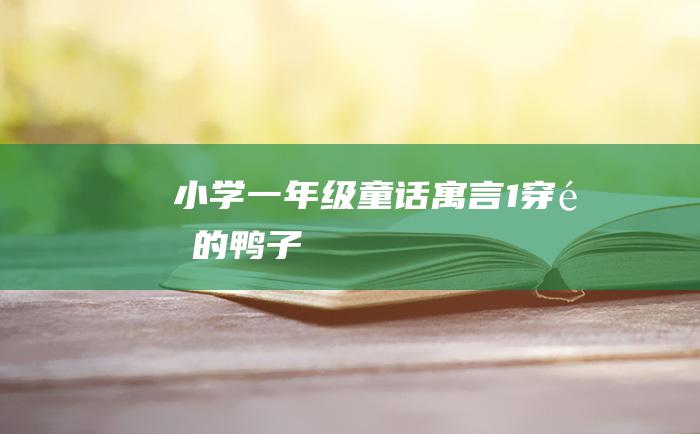 小学一年级童话寓言 1 穿鞋的鸭子