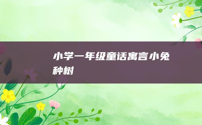 小学一年级童话寓言 小兔种树
