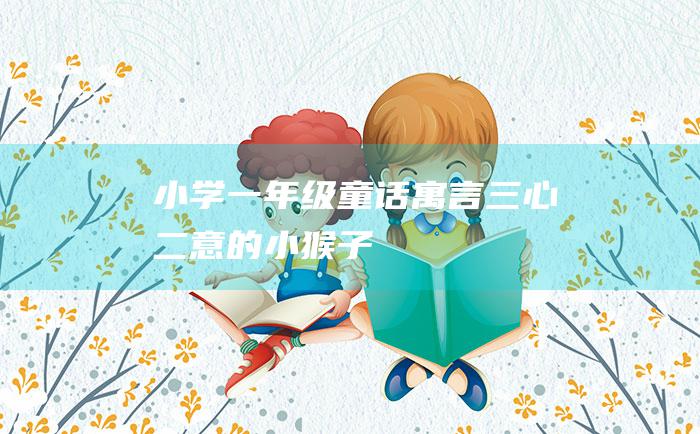 小学一年级童话寓言三心二意的小猴子