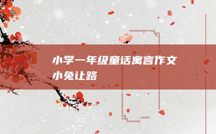 小学一年级童话寓言作文 小兔让路