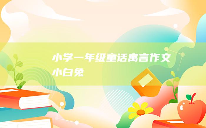 小学一年级童话寓言作文 小白兔