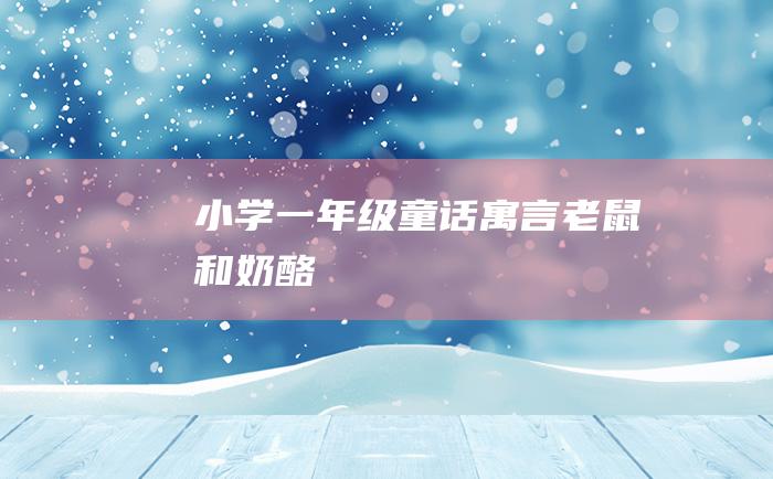 小学一年级童话寓言 老鼠和奶酪