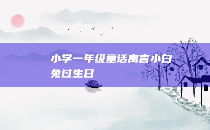 小学一年级童话寓言小白兔过生日
