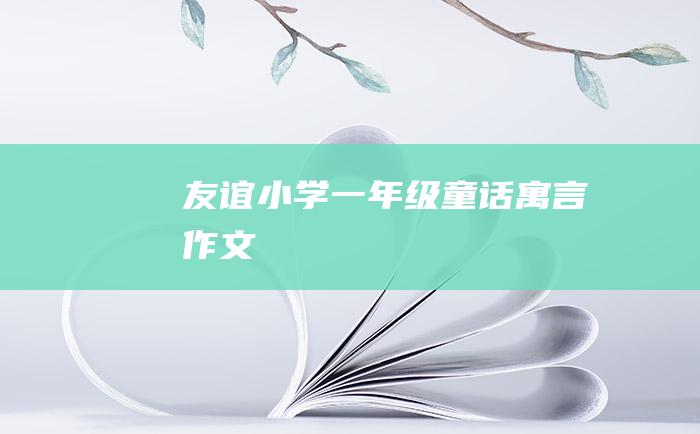 友谊 小学一年级童话寓言作文