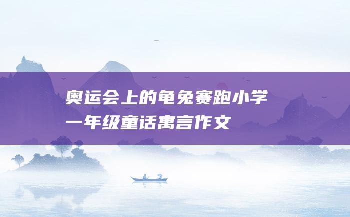 奥运会上的龟兔赛跑 小学一年级童话寓言作文