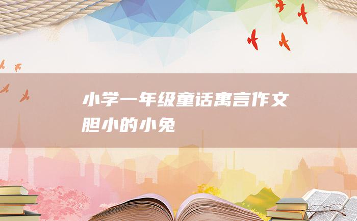 小学一年级童话寓言作文 胆小的小兔
