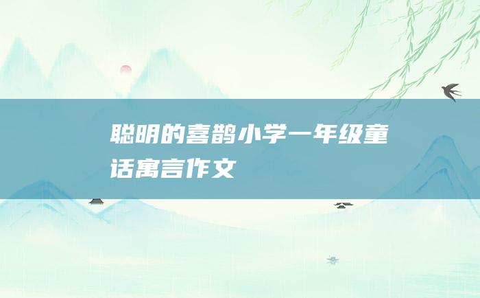 聪明的喜鹊 小学一年级童话寓言作文