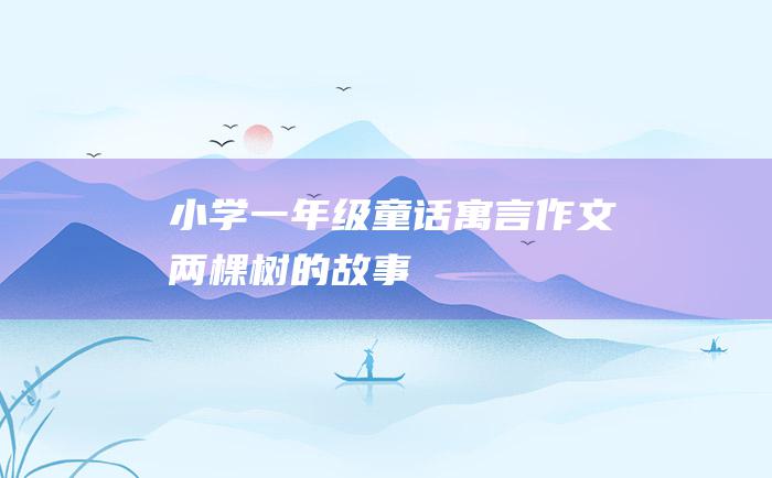 小学一年级童话寓言作文 两棵树的故事