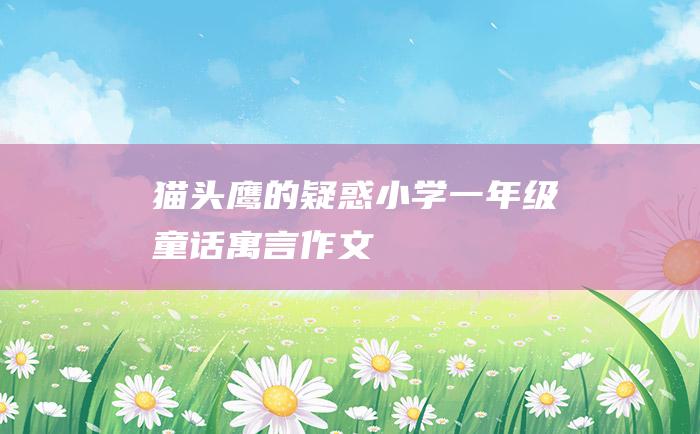 猫头鹰的疑惑 小学一年级童话寓言作文