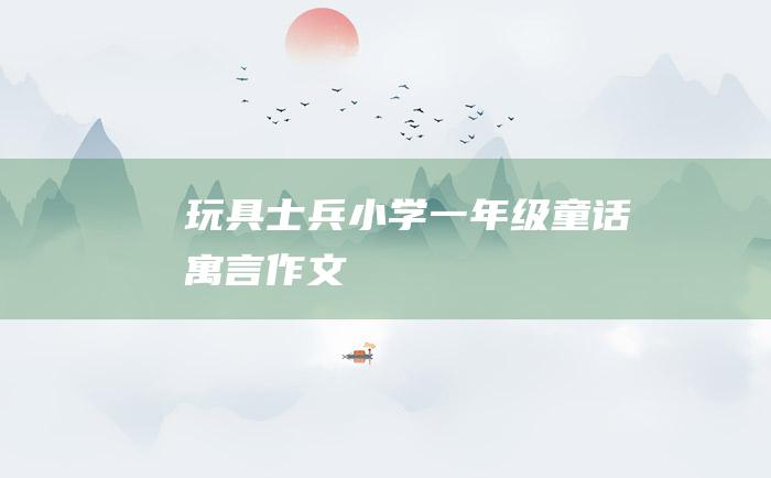玩具士兵小学一年级童话寓言作文