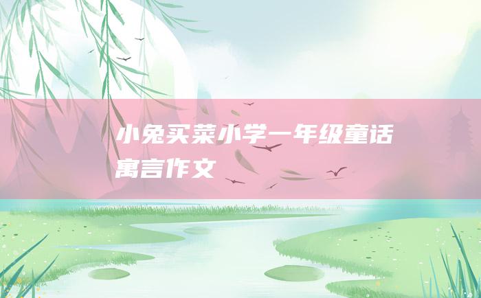 小兔买菜小学一年级童话寓言作文