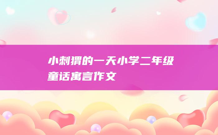 小刺猬的一天 小学二年级童话寓言作文