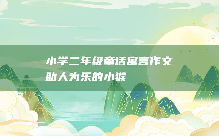 小学二年级童话寓言作文助人为乐的小猴