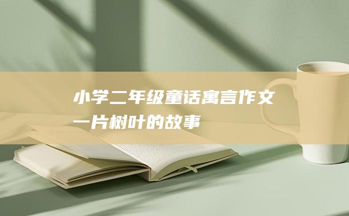 小学二年级童话寓言作文一片树叶的故事