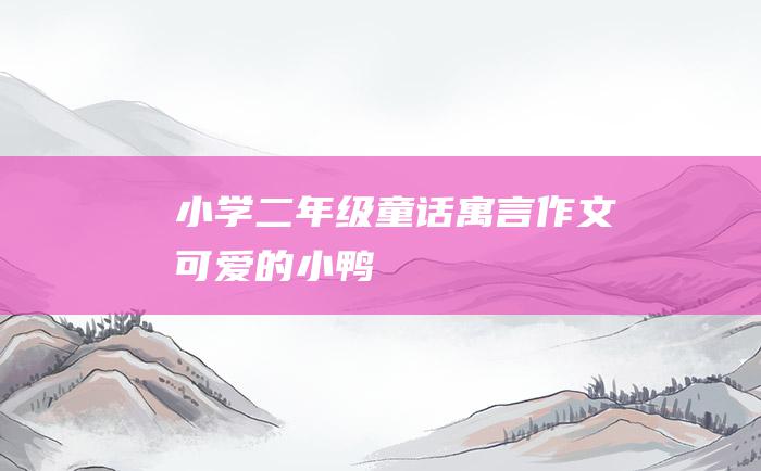 小学二年级童话寓言作文 可爱的小鸭