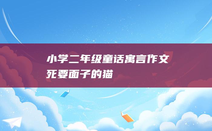 小学二年级童话寓言作文 死要面子的猫