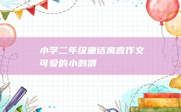 小学二年级童话寓言作文 可爱的小刺猬