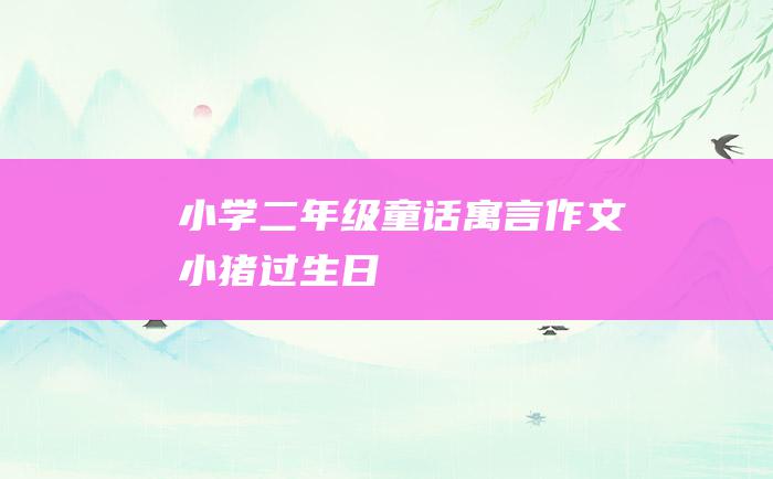 小学二年级童话寓言作文 小猪过生日