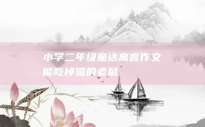 小学二年级童话寓言作文 能吃掉猫的老鼠