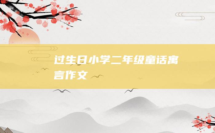 过生日小学二年级童话寓言作文