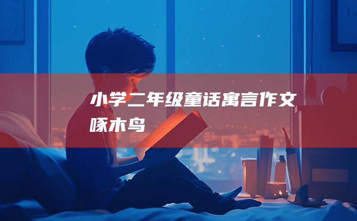 小学二年级童话寓言作文啄木鸟