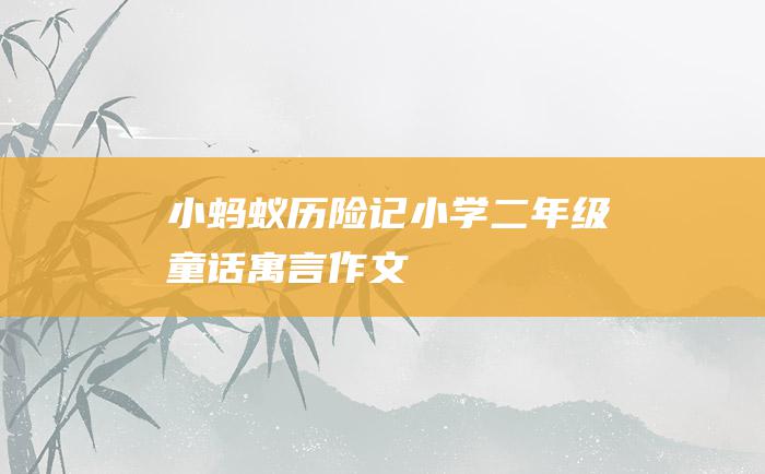 小蚂蚁历险记 小学二年级童话寓言作文
