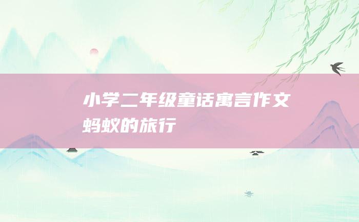 小学二年级童话寓言作文 蚂蚁的旅行