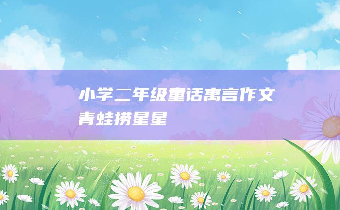 小学二年级童话寓言作文 青蛙捞星星