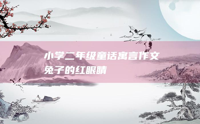 小学二年级童话寓言作文 兔子的红眼睛