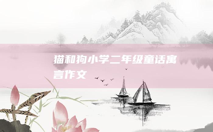 猫和狗 小学二年级童话寓言作文