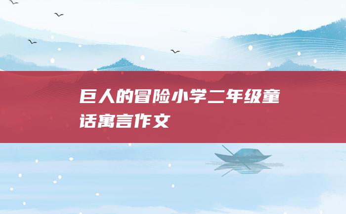 巨人的冒险 小学二年级童话寓言作文