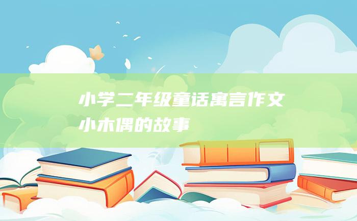 小学二年级童话寓言作文 小木偶的故事