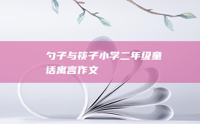 勺子与筷子 小学二年级童话寓言作文
