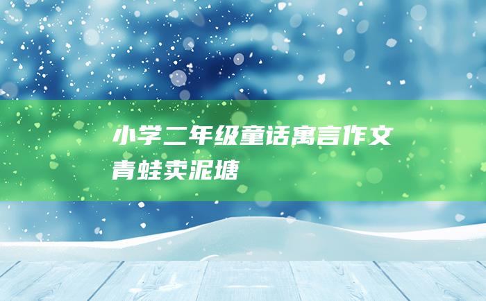 小学二年级童话寓言作文 青蛙卖泥塘