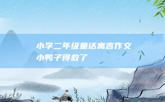 小学二年级童话寓言作文 小鸭子得救了