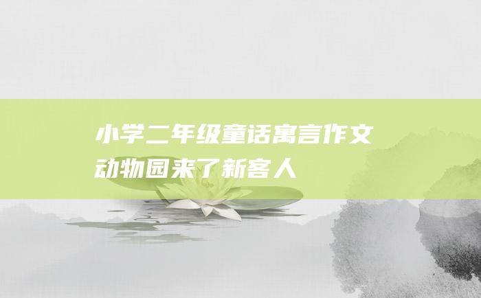 小学二年级童话寓言作文 动物园来了新客人