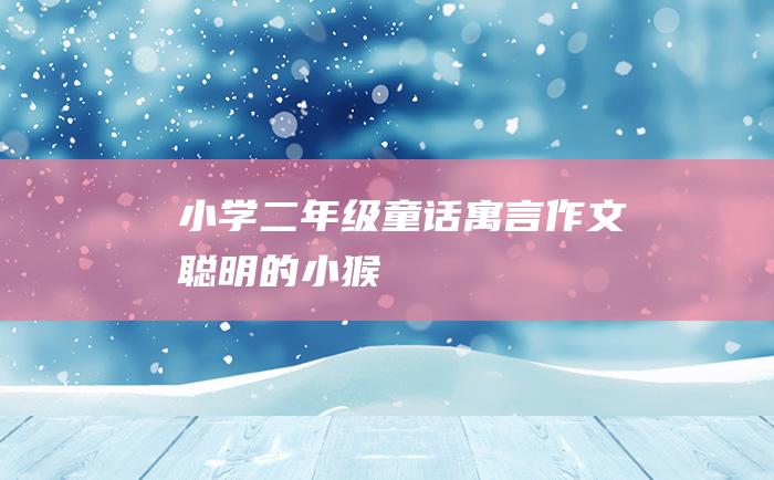 小学二年级童话寓言作文 聪明的小猴