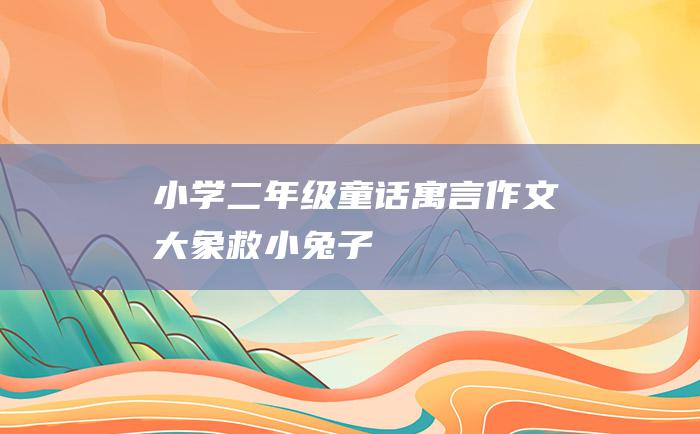 小学二年级童话寓言作文 大象救小兔子