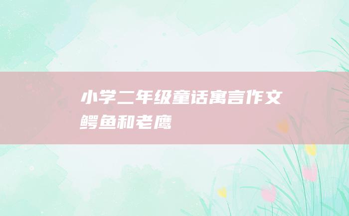 小学二年级童话寓言作文 鳄鱼和老鹰