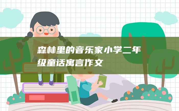 森林里的音乐家 小学二年级童话寓言作文