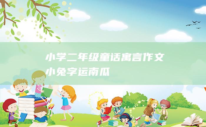 小学二年级童话寓言作文 小兔字运南瓜