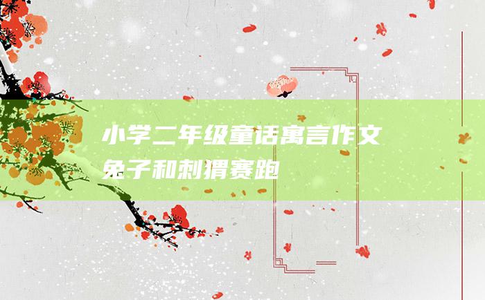 小学二年级童话寓言作文 兔子和刺猬赛跑