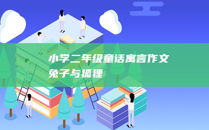 小学二年级童话寓言作文 兔子与狐狸